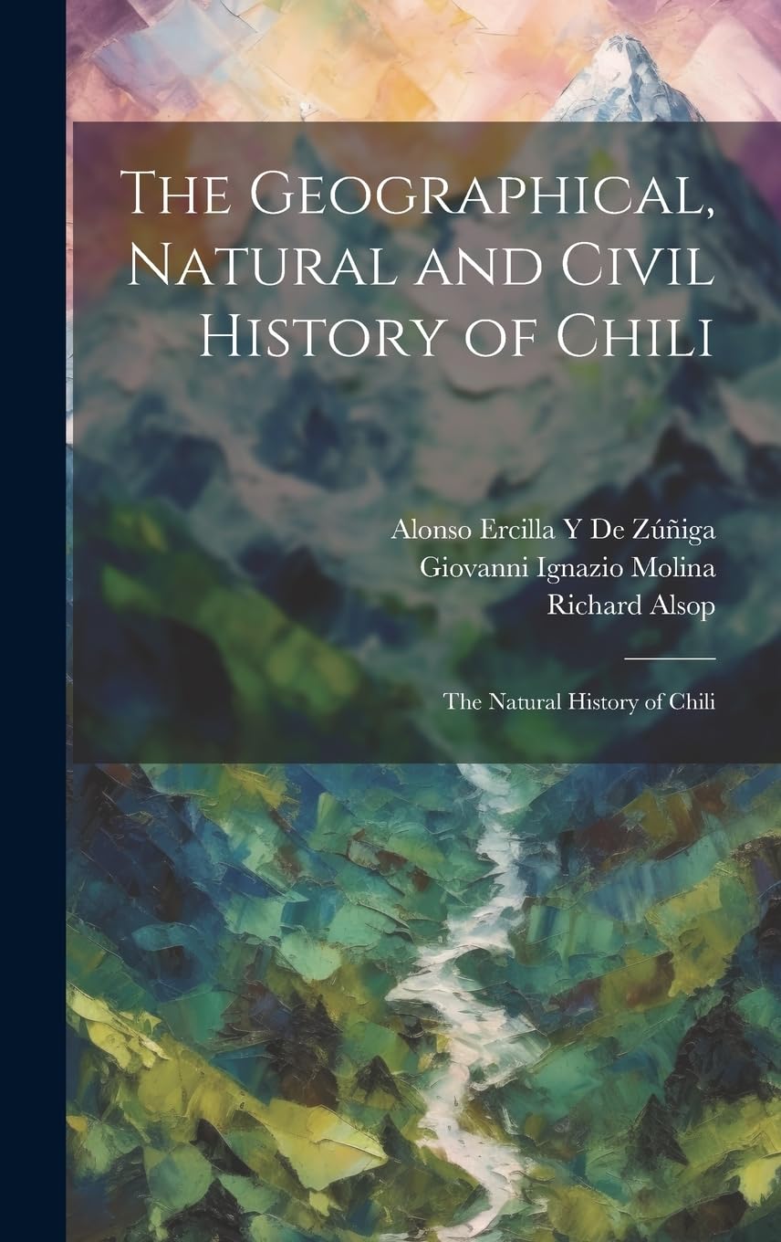 The Geographical, Natural and Civil History of Chili: The Natural History of Chili Geology & Geography