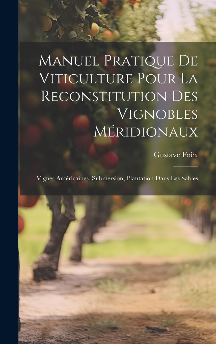 Manuel Pratique De Viticulture Pour La Reconstitution Des Vignobles Méridionaux: Vignes Américaines, Submersion, Plantation Dans Les Sables Garden & Plants