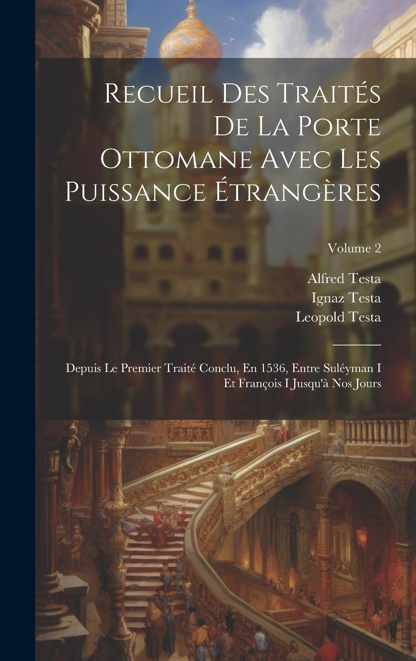 Recueil Des Traités De La Porte Ottomane Avec Les Puissance Étrangères: Depuis Le Premier Traité Conclu, En 1536, Entre Suléyman I Et François I Jusqu'à Nos Jours; Volume 2 Law
