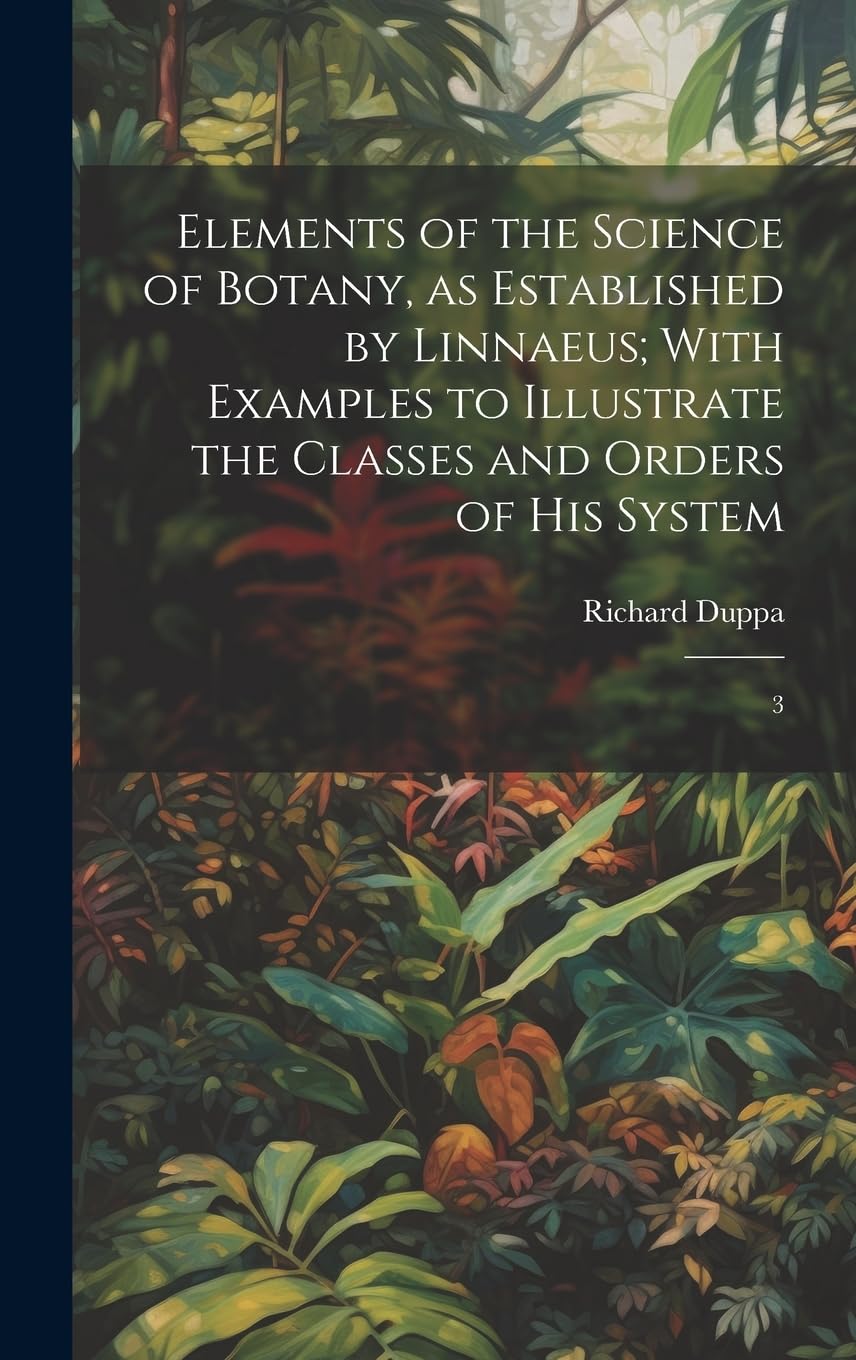 Elements of the Science of Botany, as Established by Linnaeus; With Examples to Illustrate the Classes and Orders of his System: 3 book