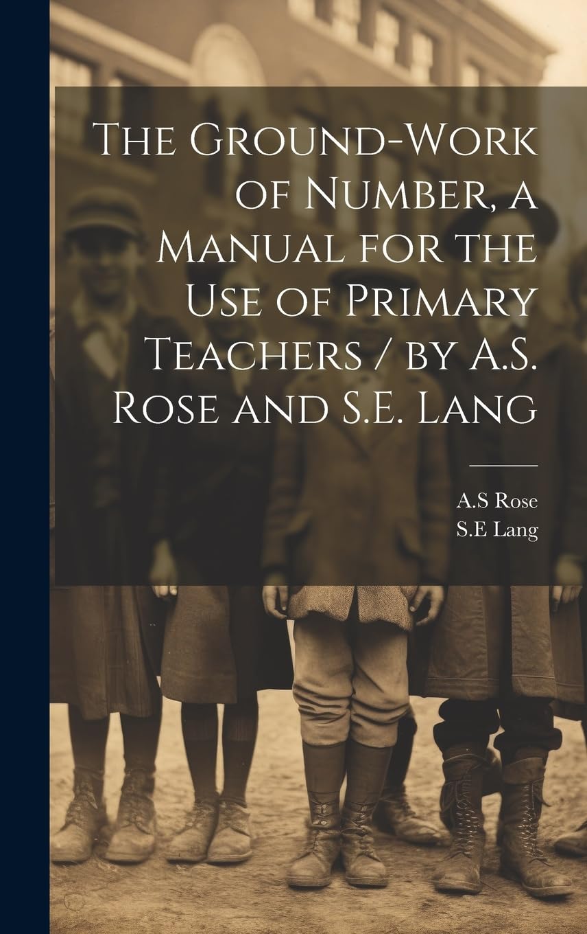 The Ground-work of Number, a Manual for the use of Primary Teachers / by A.S. Rose and S.E. Lang Education & Training