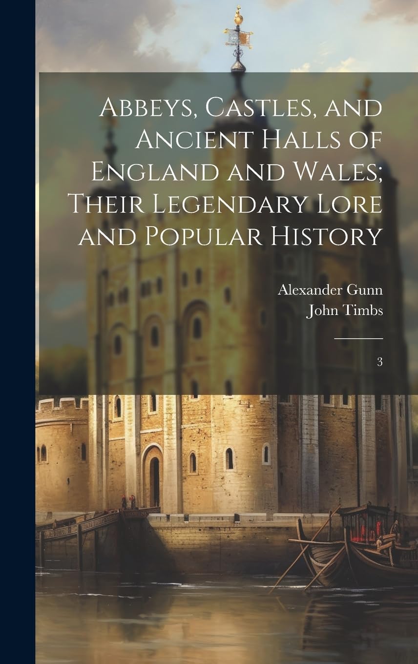Abbeys, Castles, and Ancient Halls of England and Wales; Their Legendary Lore and Popular History: 3 Politics & History