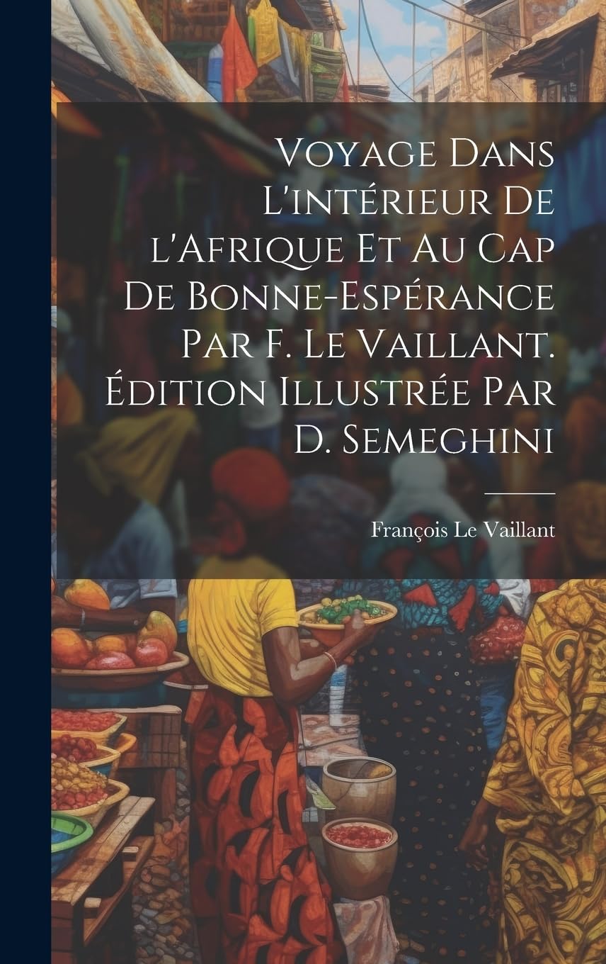 Voyage dans l'intérieur de l'Afrique et au Cap de Bonne-Espérance par F. Le Vaillant. Édition illustrée par D. Semeghini Leisure, Home & Garden