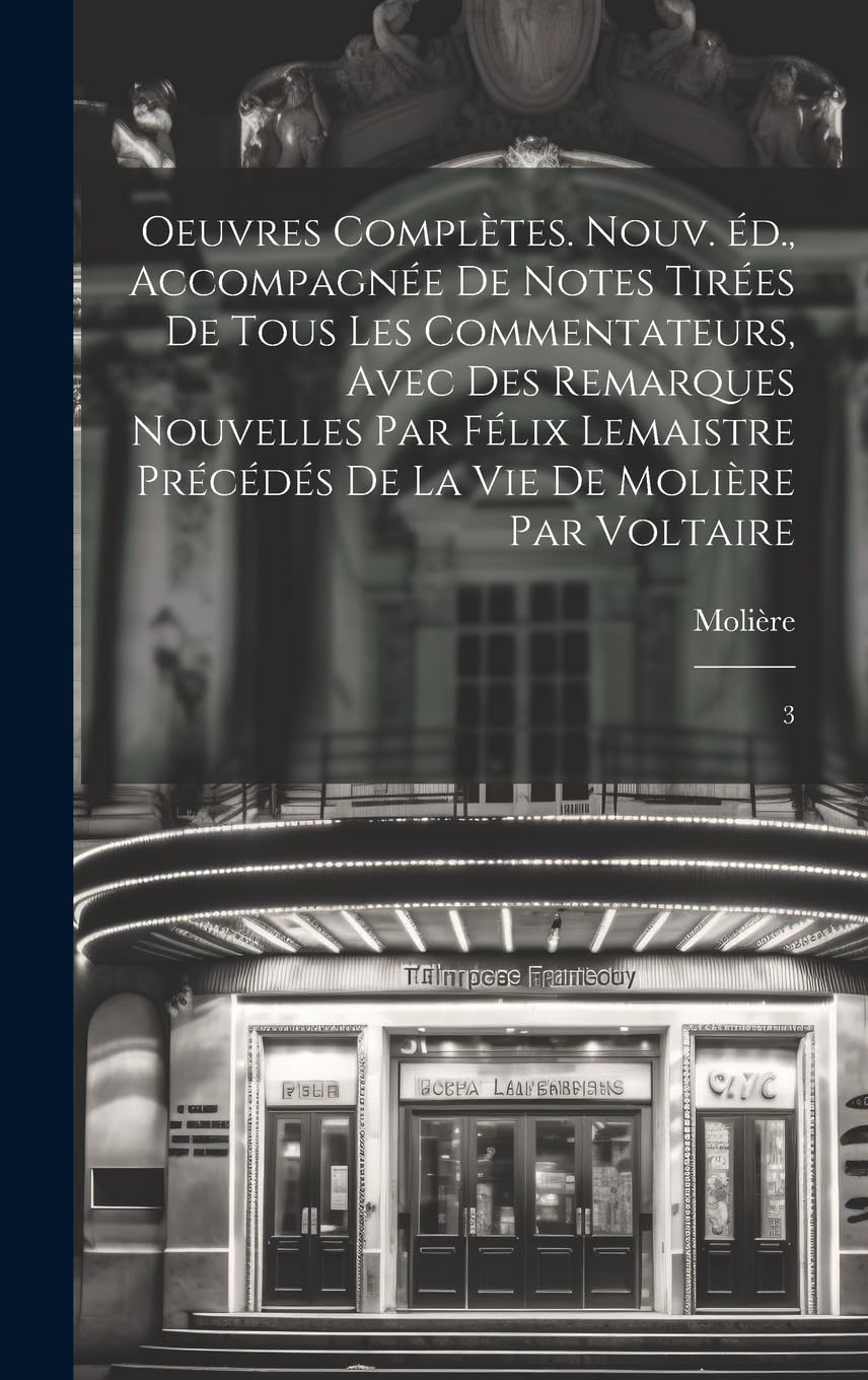 Oeuvres complètes. Nouv. éd., accompagnée de notes tirées de tous les commentateurs, avec des remarques nouvelles par Félix Lemaistre précédés de la vie de Molière par Voltaire: 3 Drama