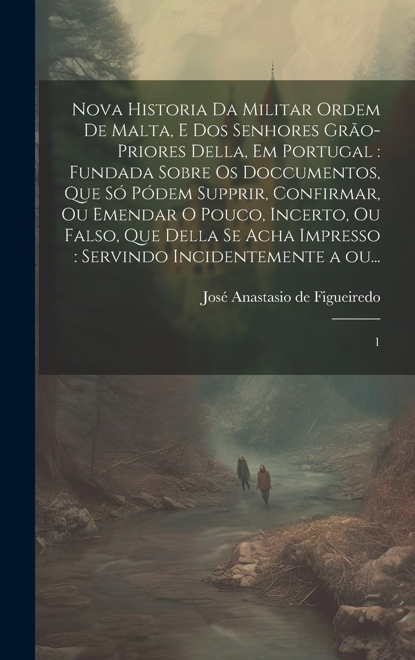 Nova historia da militar Ordem de Malta, e dos senhores grão-priores della, em Portugal: fundada sobre os doccumentos, que só pódem supprir, ... impresso: servindo incidentemente a ou...: 1 Politics & History