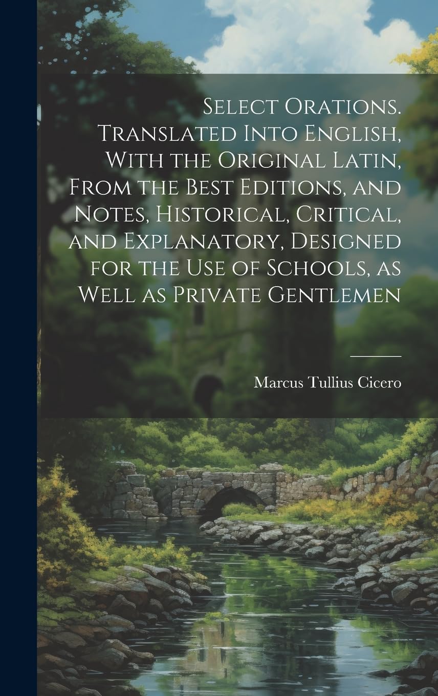 Select Orations. Translated Into English, With the Original Latin, From the Best Editions, and Notes, Historical, Critical, and Explanatory, Designed ... use of Schools, as Well as Private Gentlemen Historical Fiction