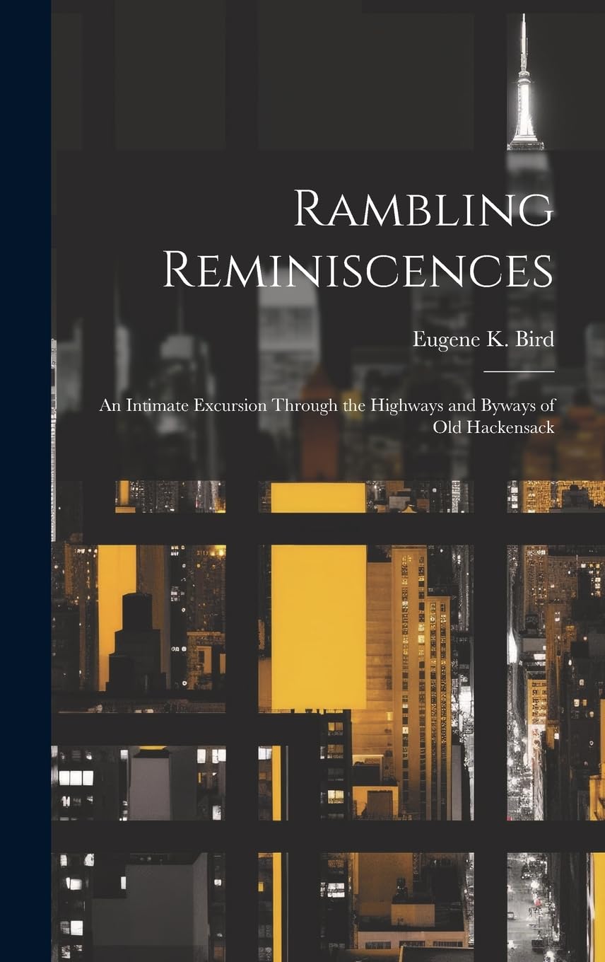 Rambling Reminiscences: An Intimate Excursion Through the Highways and Byways of Old Hackensack Memories