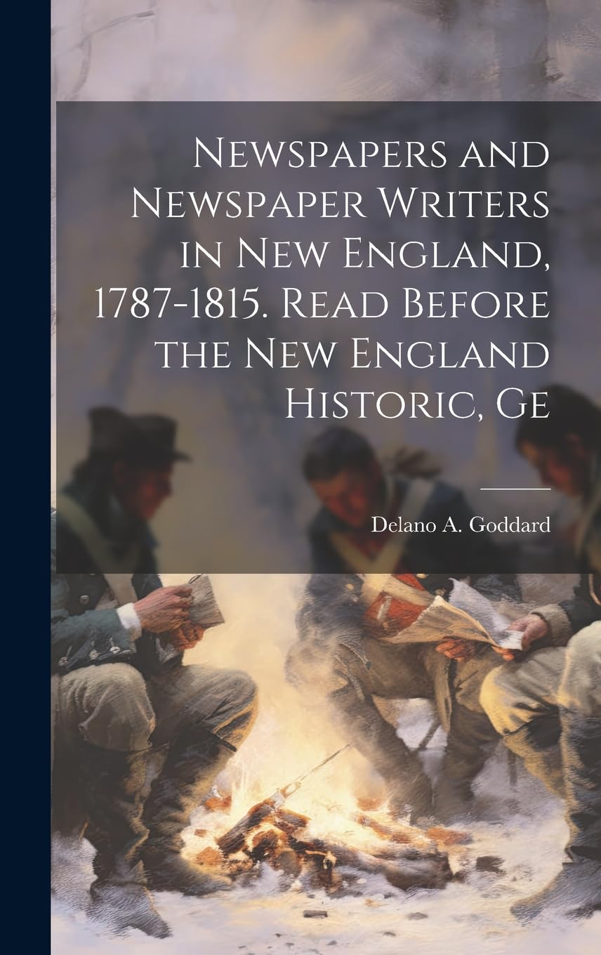 Newspapers and Newspaper Writers in New England, 1787-1815. Read Before the New England Historic, Ge Contemporary literature