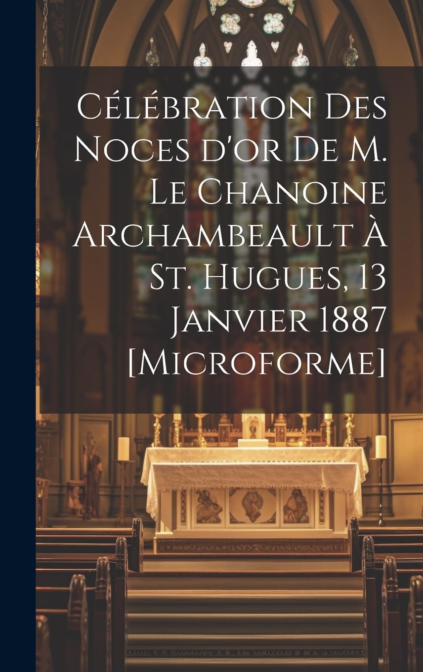 Célébration des Noces d'or de M. le chanoine Archambeault à St. Hugues, 13 janvier 1887 Politics & History