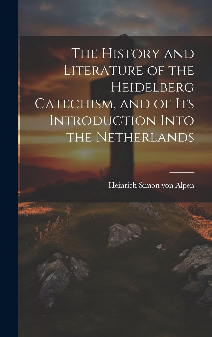 The History and Literature of the Heidelberg Catechism, and of its Introduction Into the Netherlands Memories