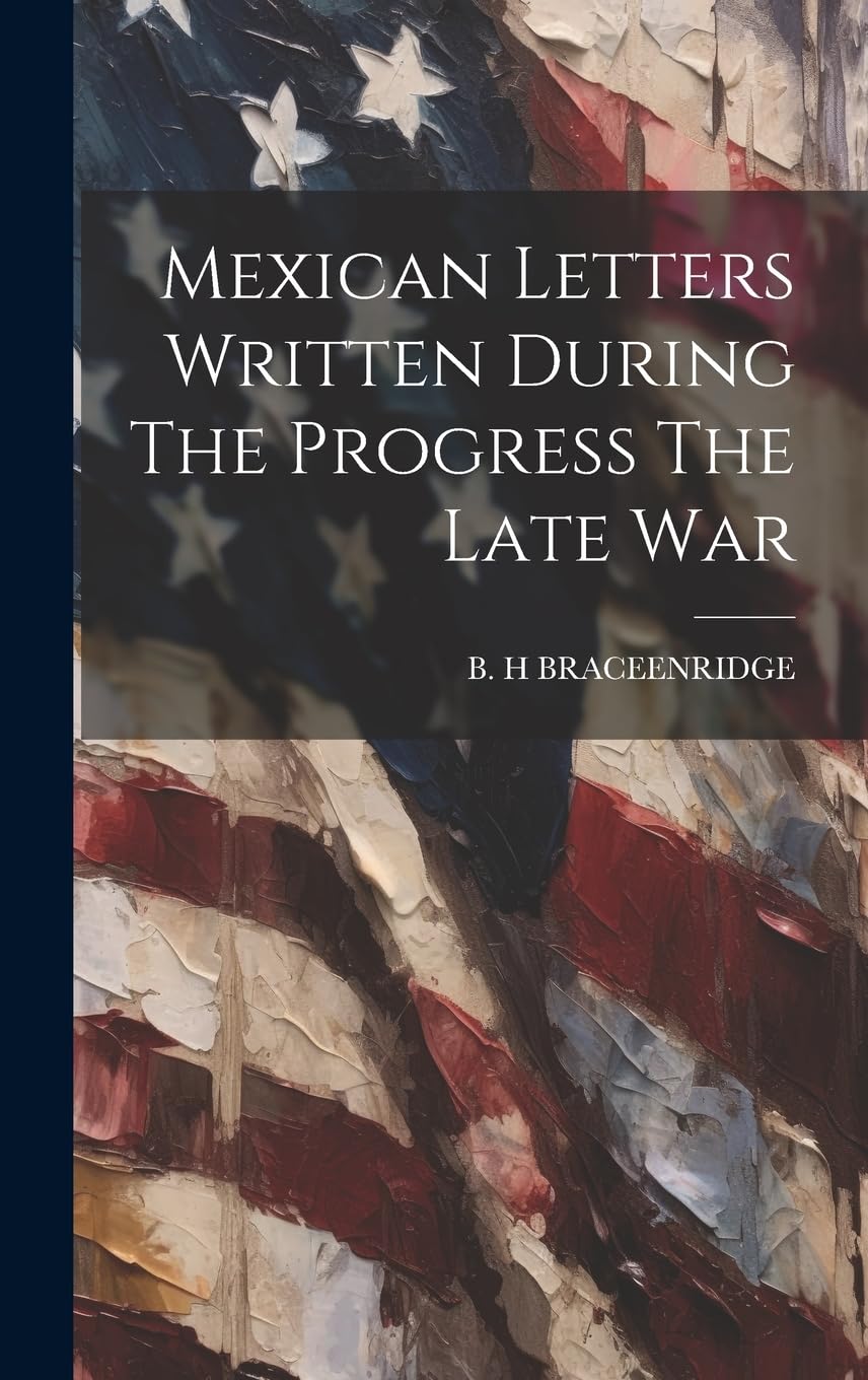 Mexican Letters Written During The Progress The Late War Politics & History