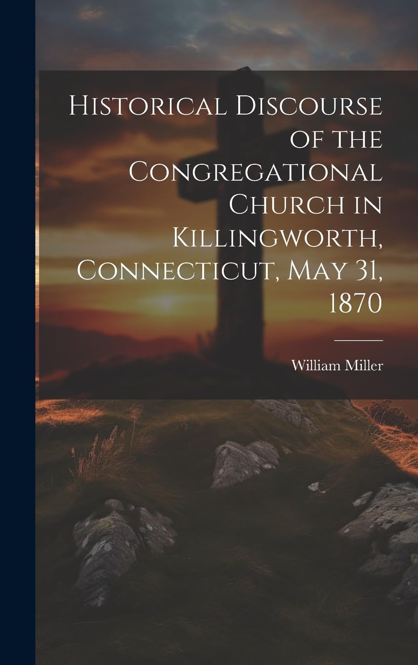 Historical Discourse of the Congregational Church in Killingworth, Connecticut, May 31, 1870 Memories