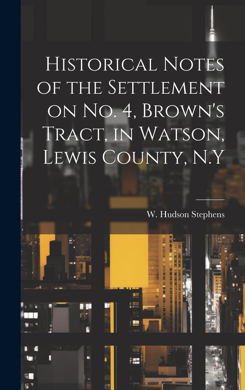 Historical Notes of the Settlement on No. 4, Brown's Tract, in Watson, Lewis County, N.Y Politics & History