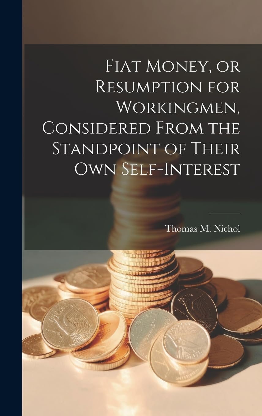 Fiat Money, or Resumption for Workingmen, Considered From the Standpoint of Their own Self-Interest Business, Finance & Career