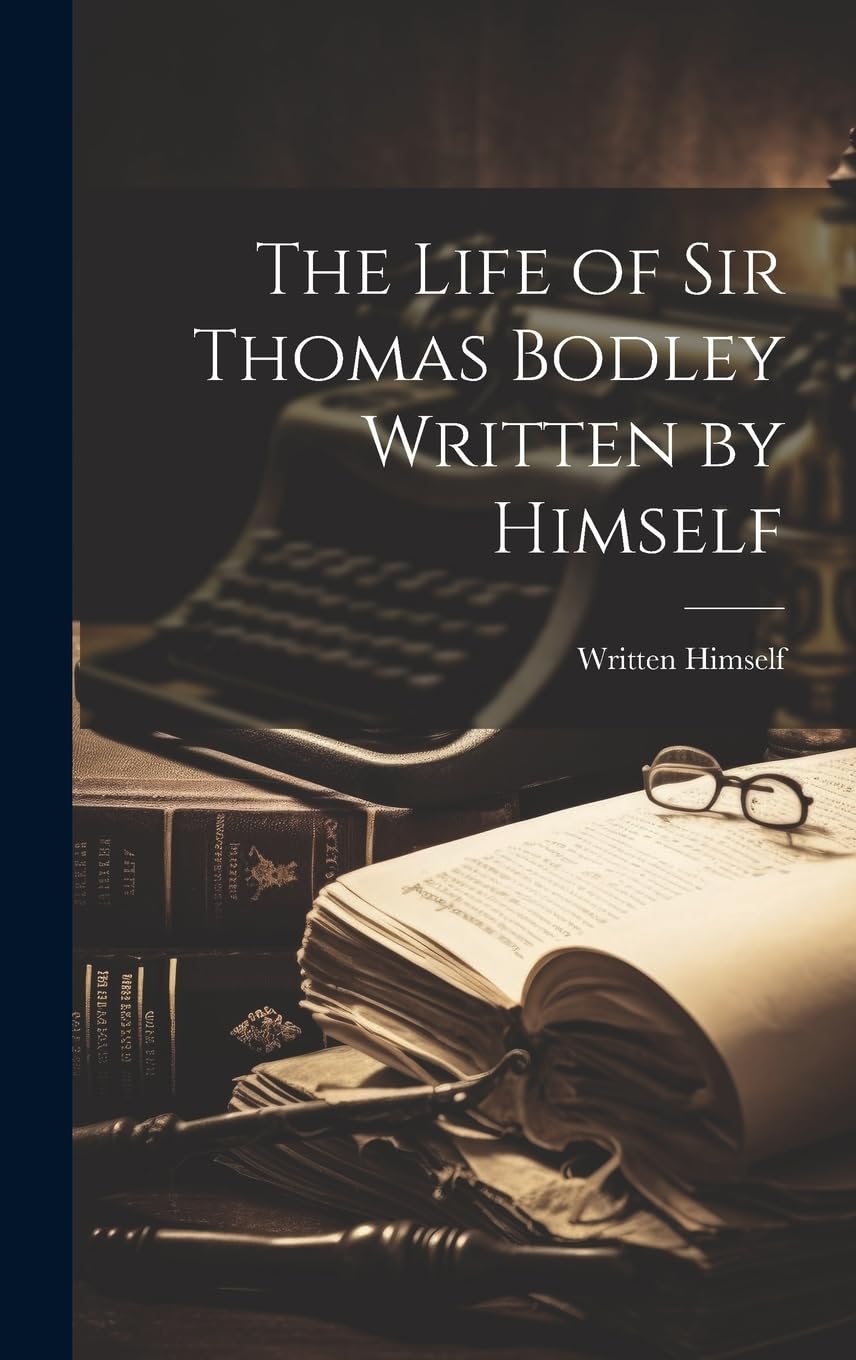 The Life of Sir Thomas Bodley Written by Himself Memories