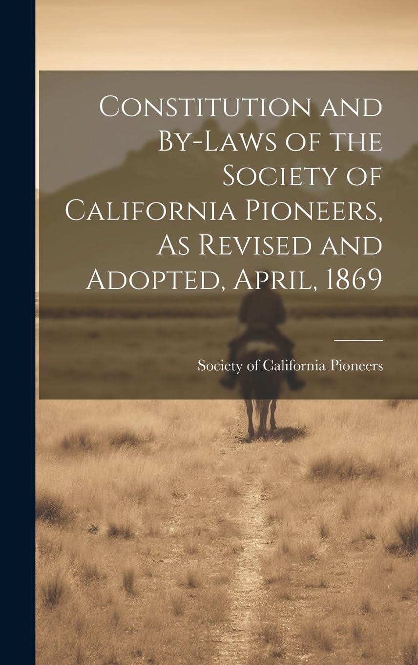 Constitution and By-laws of the Society of California Pioneers, As Revised and Adopted, April, 1869 Law
