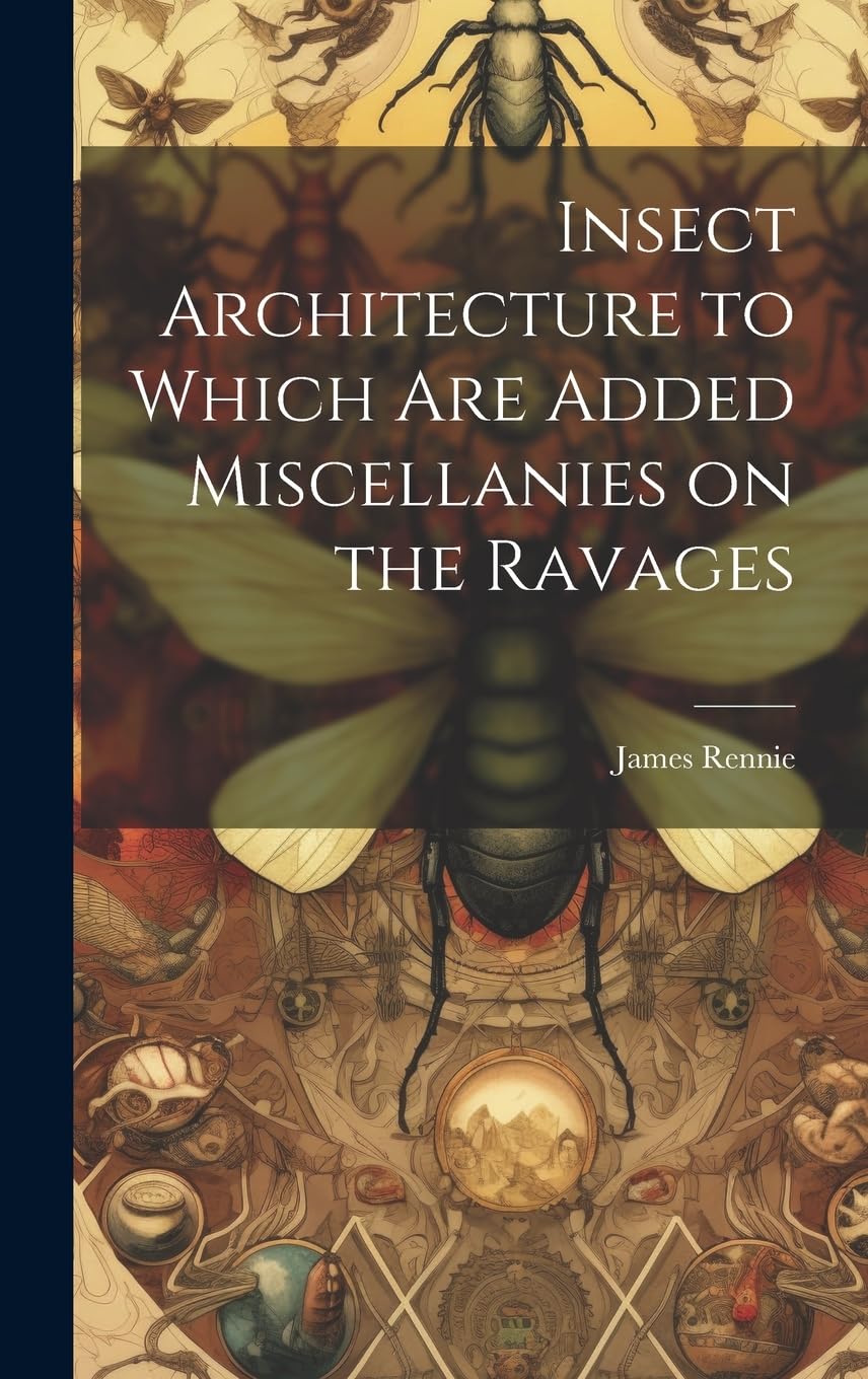 Insect Architecture to Which are Added Miscellanies on the Ravages Mathematics