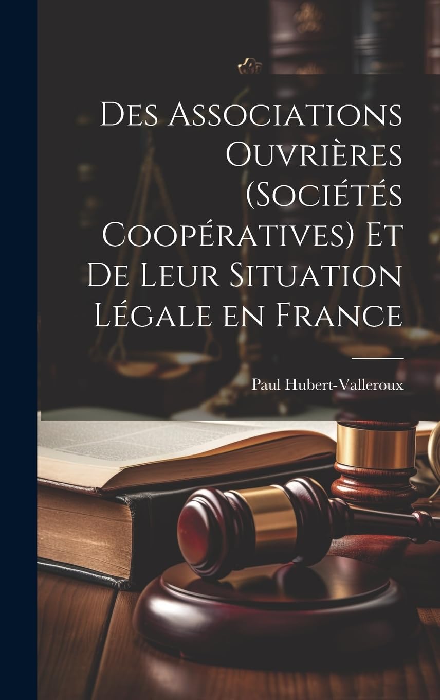 Des Associations Ouvrières (Sociétés Coopératives) et de Leur Situation Légale en France Law