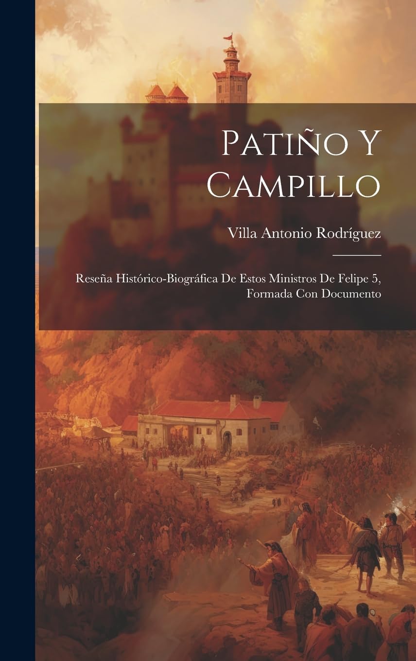 Patiño y Campillo; reseña histórico-biográfica de estos ministros de Felipe 5, formada con documento Politics & History