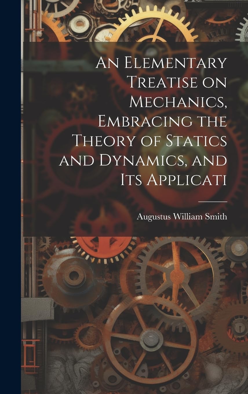 An Elementary Treatise on Mechanics, Embracing the Theory of Statics and Dynamics, and its Applicati book