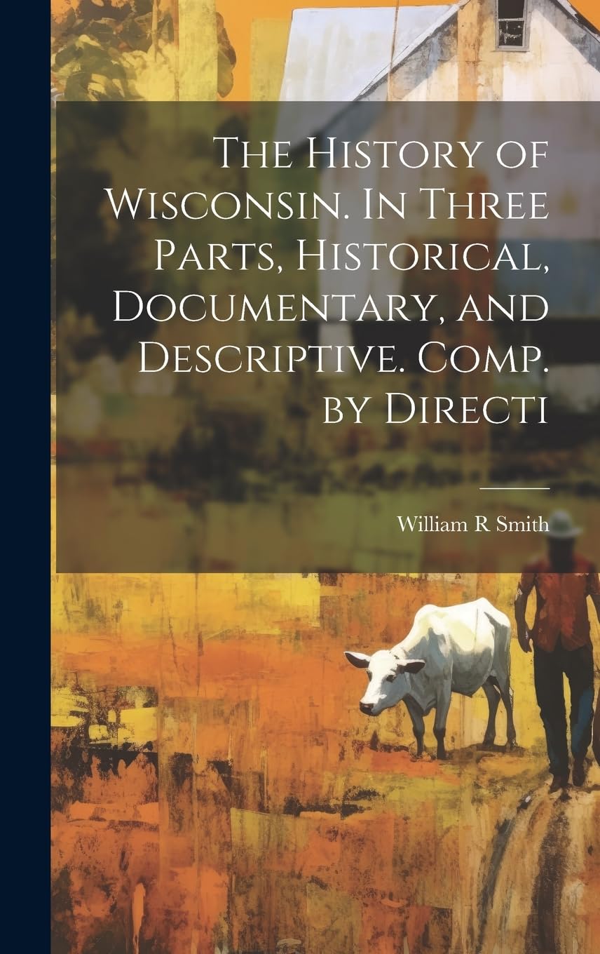 The History of Wisconsin. In Three Parts, Historical, Documentary, and Descriptive. Comp. by Directi book