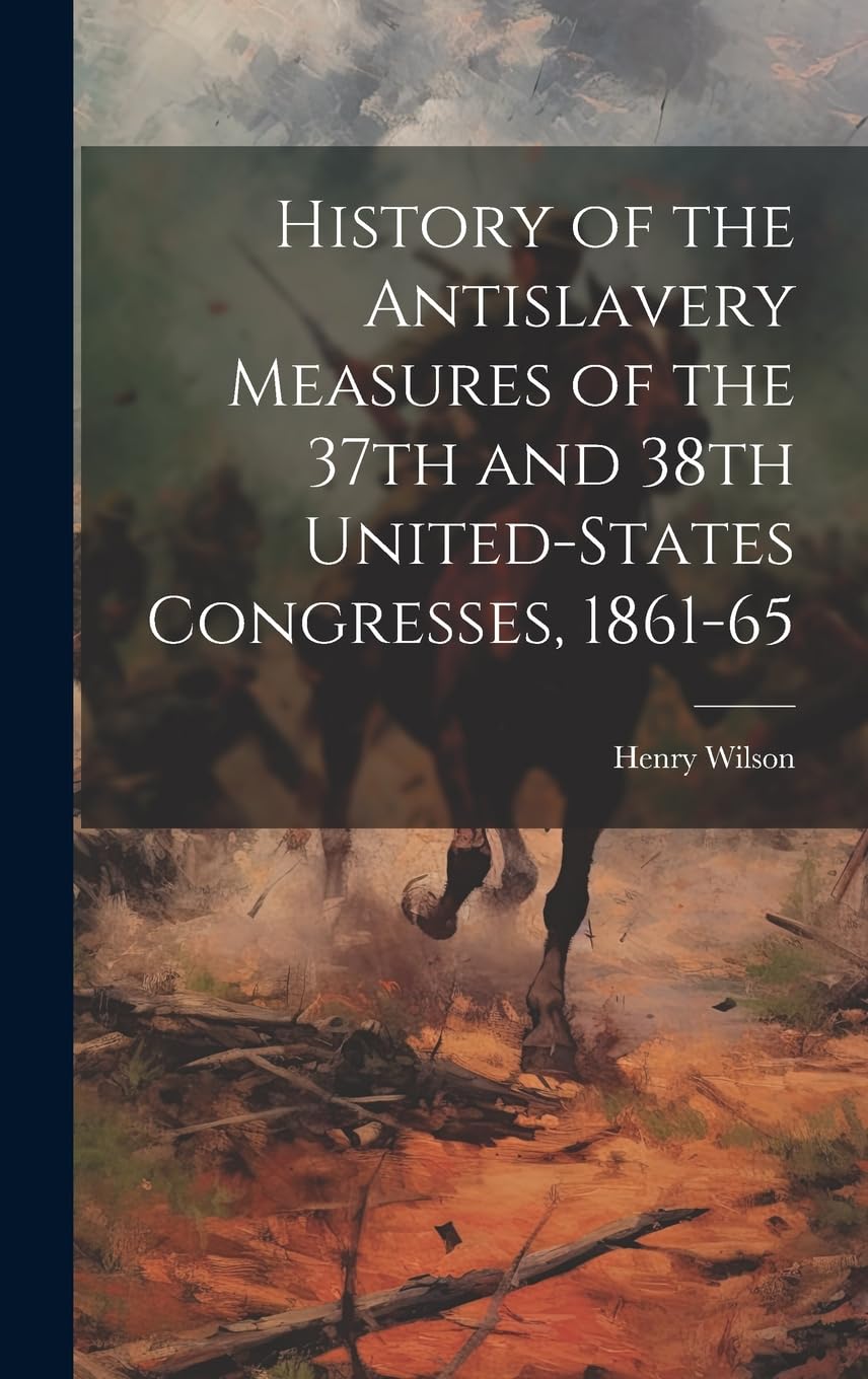 History of the Antislavery Measures of the 37th and 38th United-States Congresses, 1861-65 book