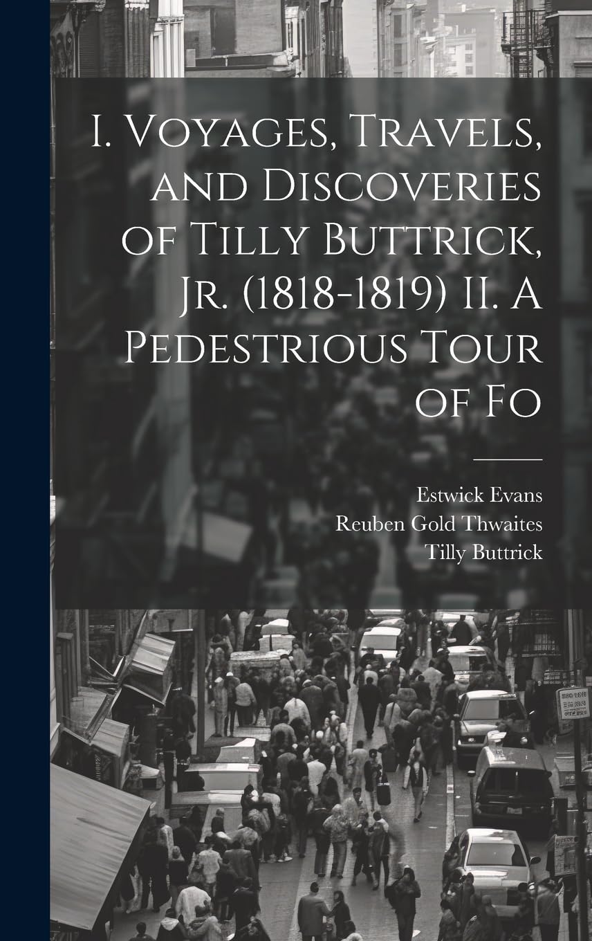 I. Voyages, Travels, and Discoveries of Tilly Buttrick, jr. (1818-1819) II. A Pedestrious Tour of Fo Politics & History