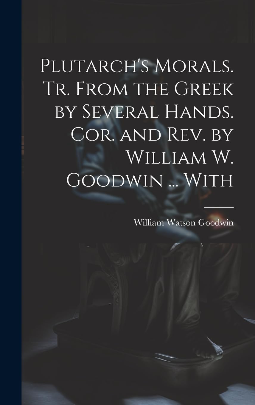 Plutarch's Morals. Tr. From the Greek by Several Hands. Cor. and rev. by William W. Goodwin ... With book