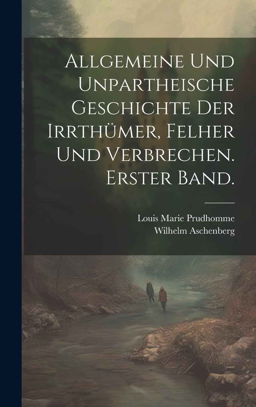Allgemeine und unpartheische Geschichte der Irrthümer, Felher und Verbrechen. Erster Band. book