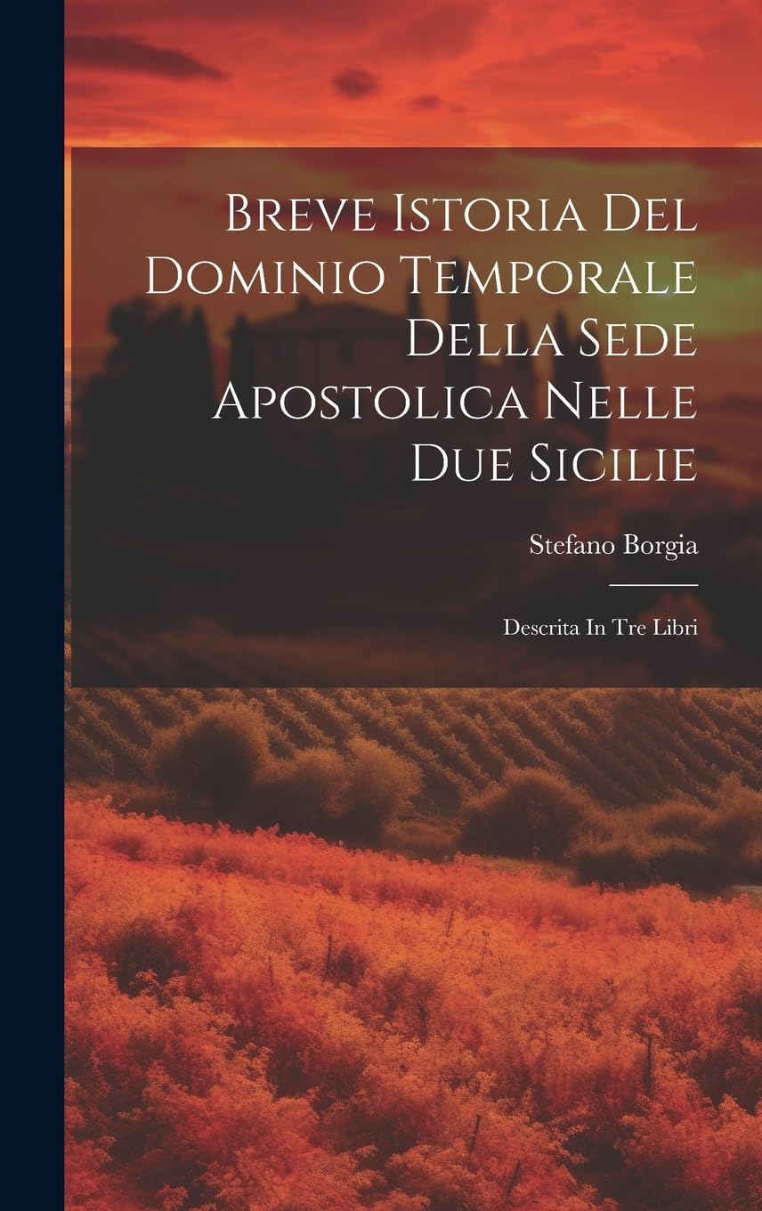 Breve Istoria Del Dominio Temporale Della Sede Apostolica Nelle Due Sicilie: Descrita In Tre Libri book