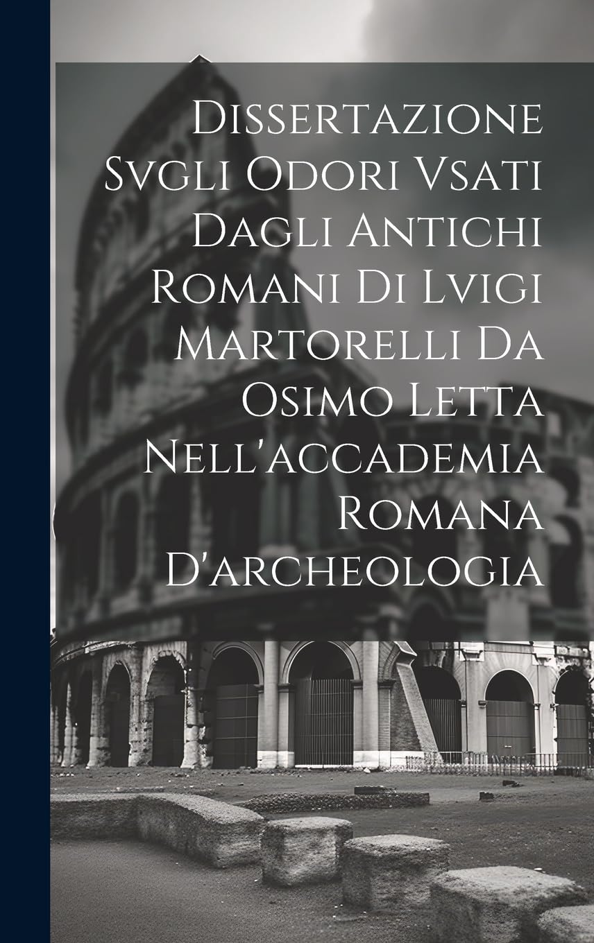 Dissertazione Svgli Odori Vsati Dagli Antichi Romani Di Lvigi Martorelli Da Osimo Letta Nell'accademia Romana D'archeologia book