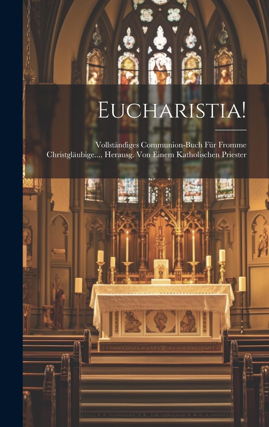 Eucharistia!: Vollständiges Communion-buch Für Fromme Christgläubige.... Herausg. Von Einem Katholischen Priester Politics & History