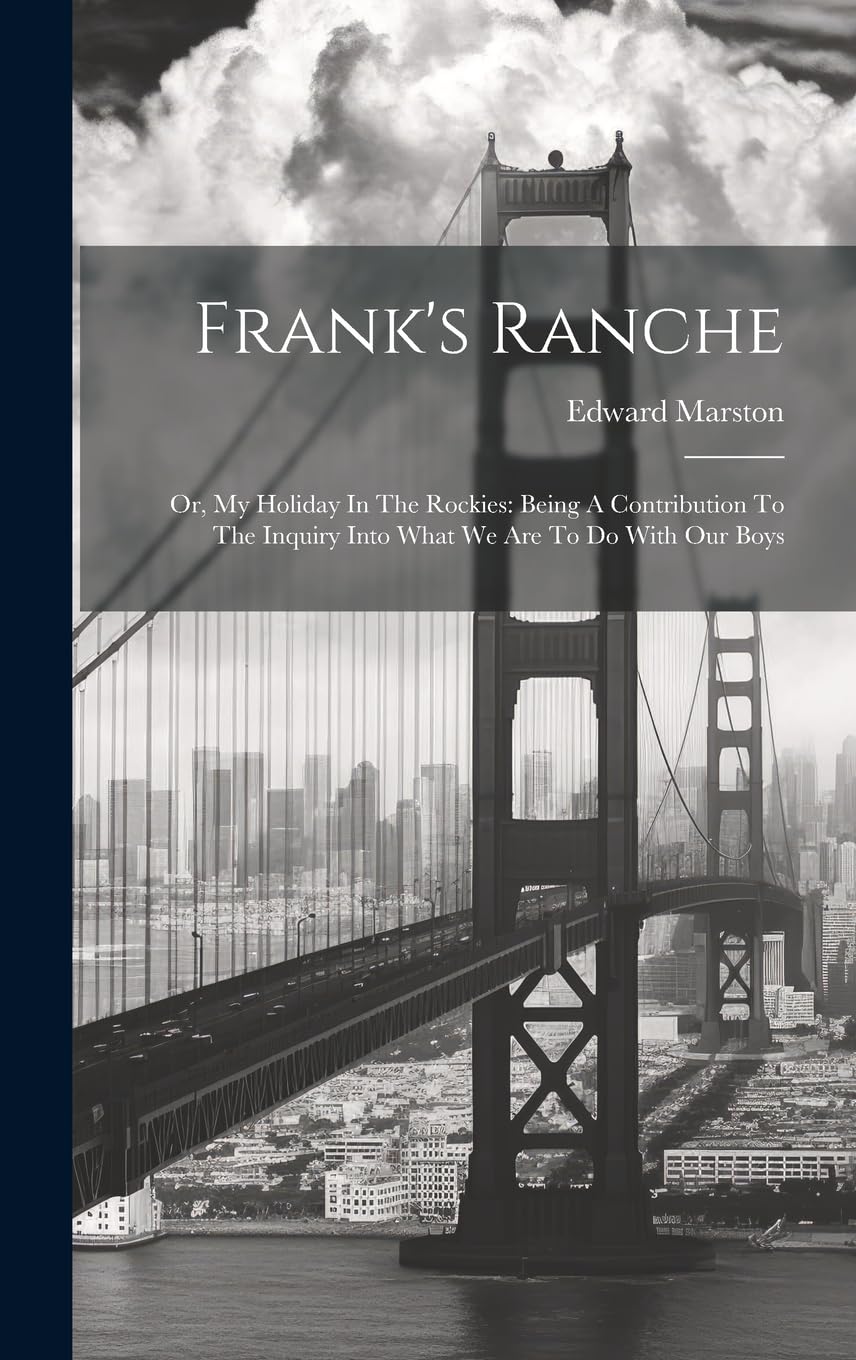 Frank's Ranche: Or, My Holiday In The Rockies: Being A Contribution To The Inquiry Into What We Are To Do With Our Boys Leisure, Home & Garden