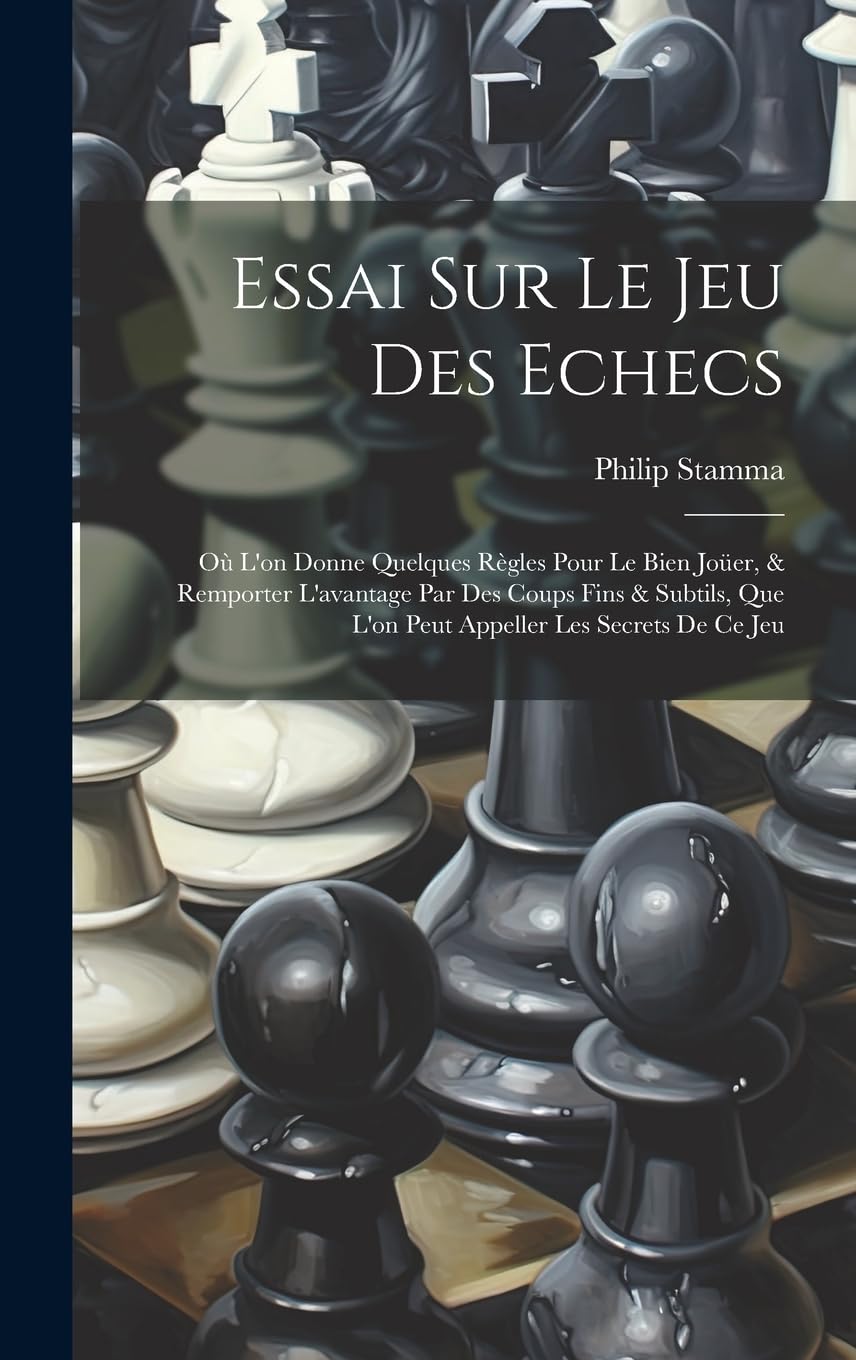 Essai Sur Le Jeu Des Echecs: Où L'on Donne Quelques Règles Pour Le Bien Joüer, & Remporter L'avantage Par Des Coups Fins & Subtils, Que L'on Peut Appeller Les Secrets De Ce Jeu Contemporary literature
