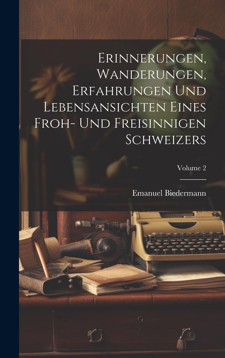 Erinnerungen, Wanderungen, Erfahrungen Und Lebensansichten Eines Froh- Und Freisinnigen Schweizers; Volume 2 Memories