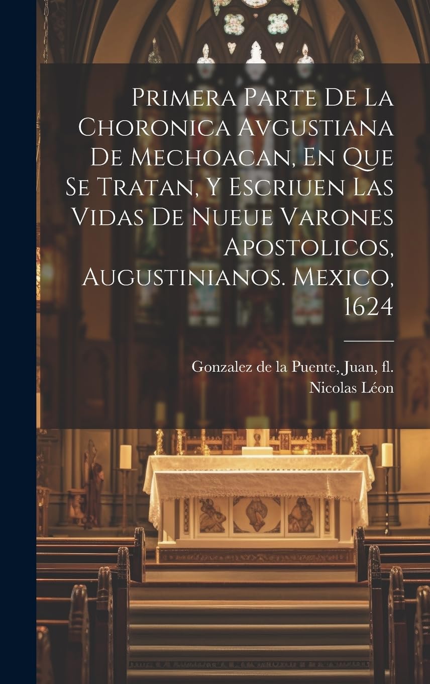 Primera Parte De La Choronica Avgustiana De Mechoacan, En Que Se Tratan, Y Escriuen Las Vidas De Nueue Varones Apostolicos, Augustinianos. Mexico, 1624 Politics & History