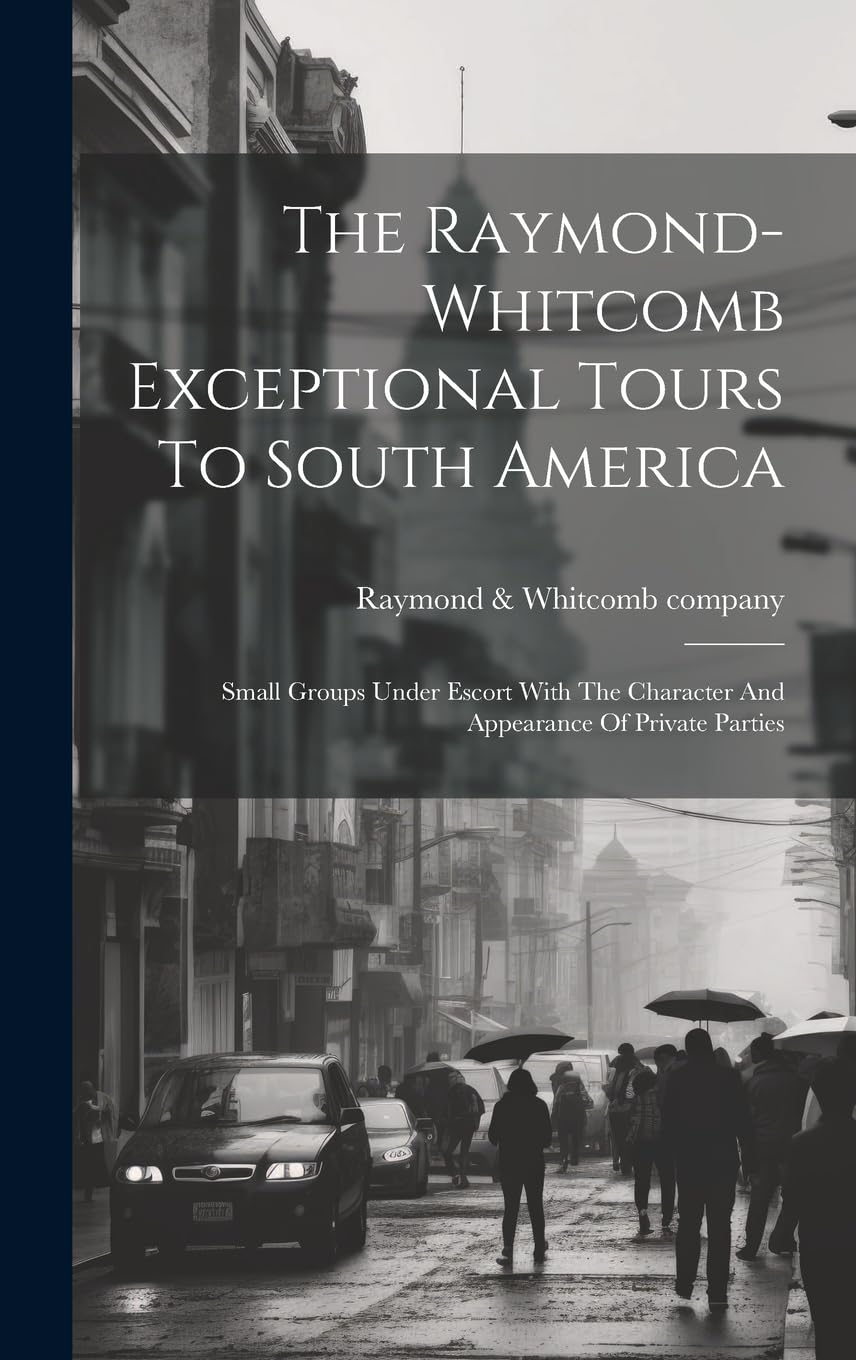 The Raymond-whitcomb Exceptional Tours To South America; Small Groups Under Escort With The Character And Appearance Of Private Parties Leisure, Home & Garden
