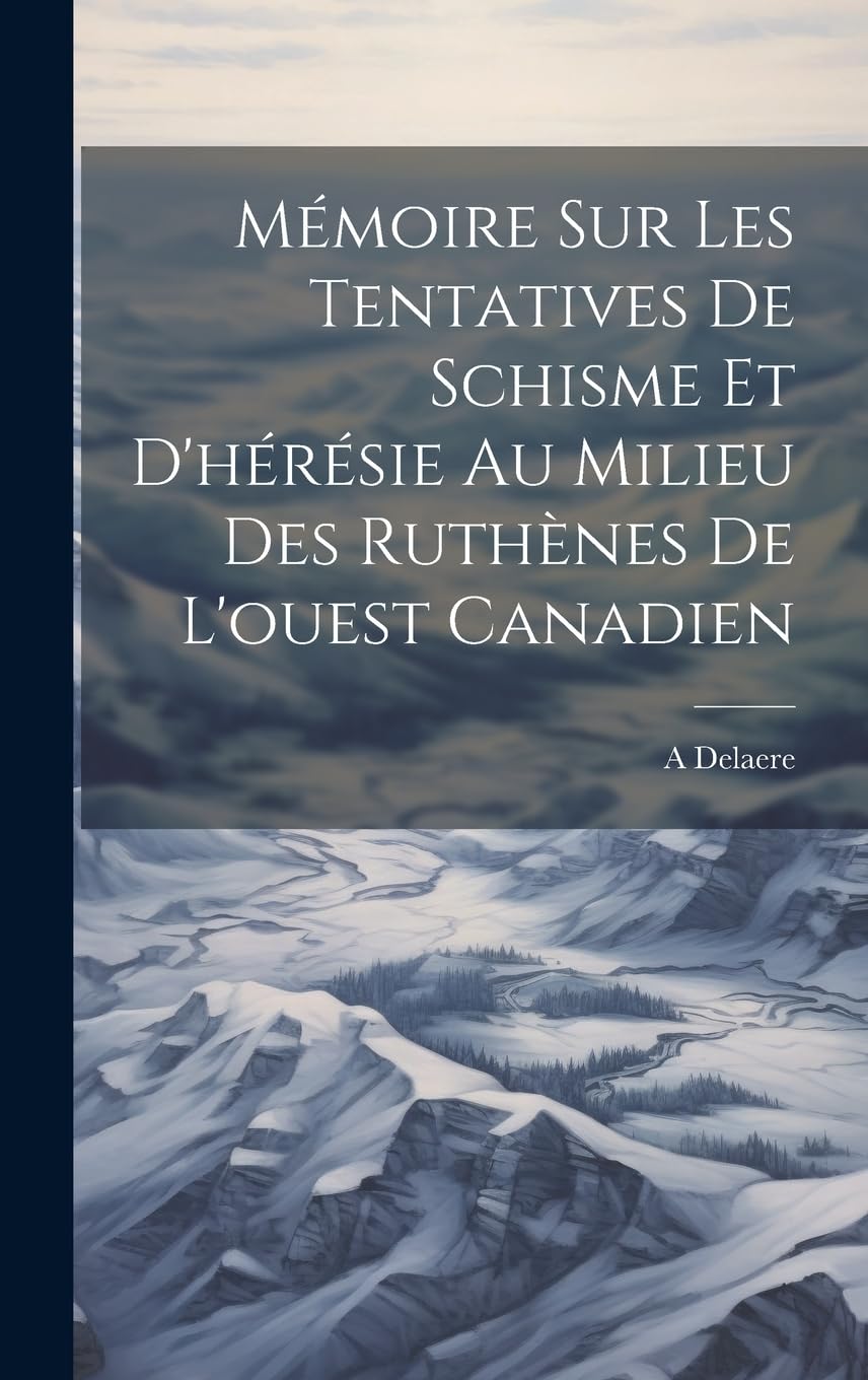 Mémoire Sur Les Tentatives De Schisme Et D'hérésie Au Milieu Des Ruthènes De L'ouest Canadien Politics & History