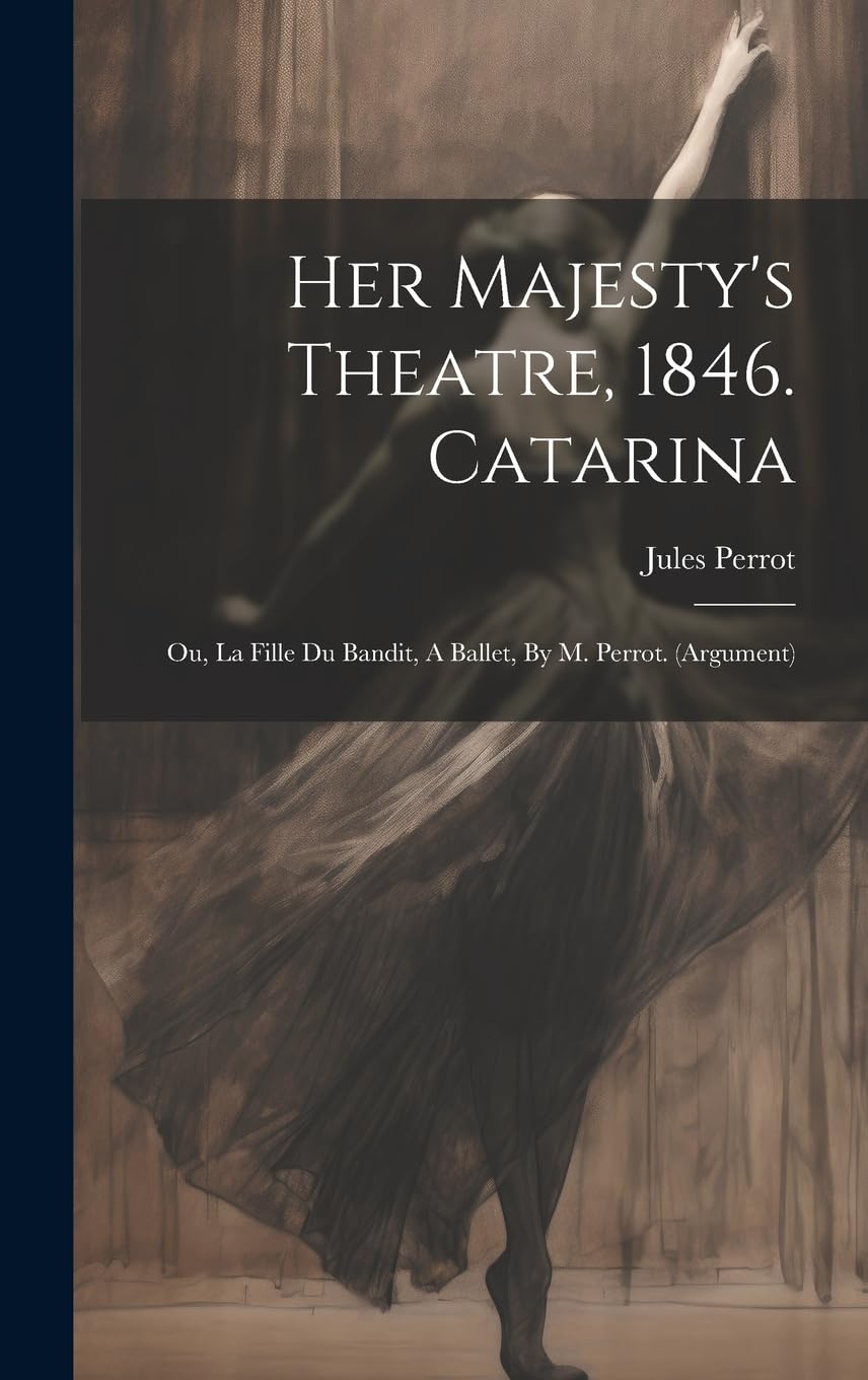 Her Majesty's Theatre, 1846. Catarina: Ou, La Fille Du Bandit, A Ballet, By M. Perrot. (argument) Film, Art & Culture
