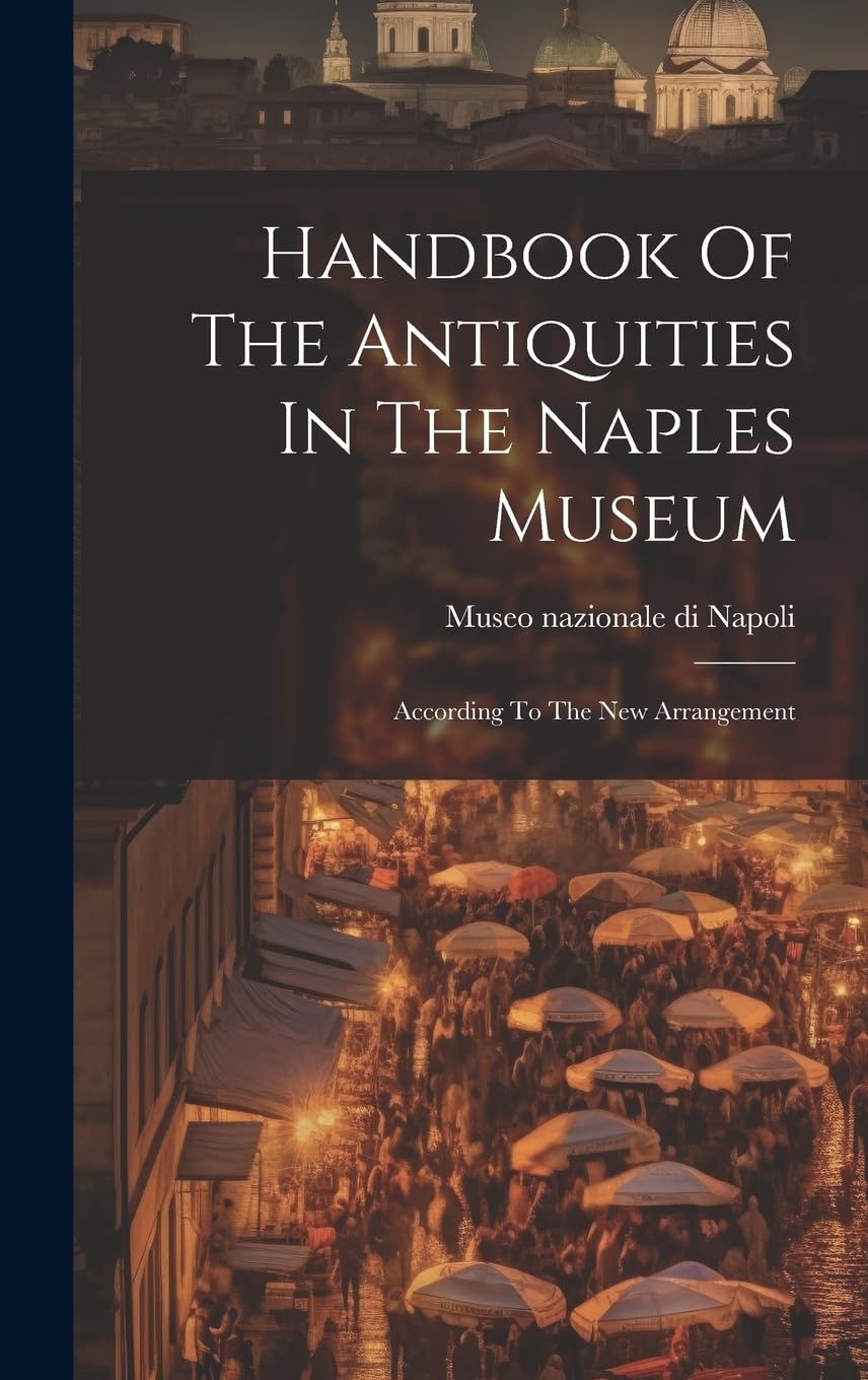 Handbook Of The Antiquities In The Naples Museum: According To The New Arrangement Leisure, Home & Garden