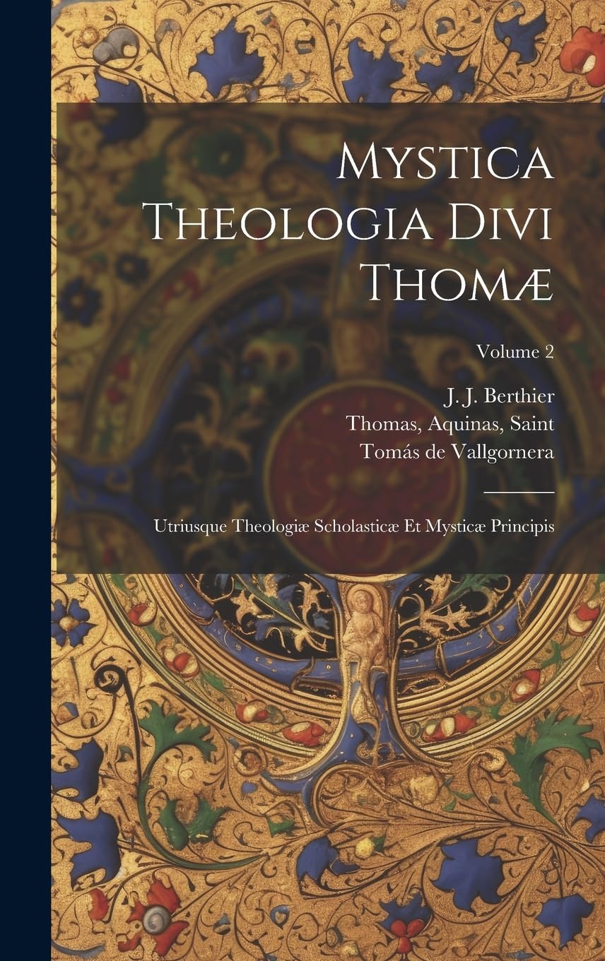 Mystica theologia divi Thomæ: Utriusque theologiæ scholasticæ et mysticæ principis; Volume 2 Religion & Esotericism