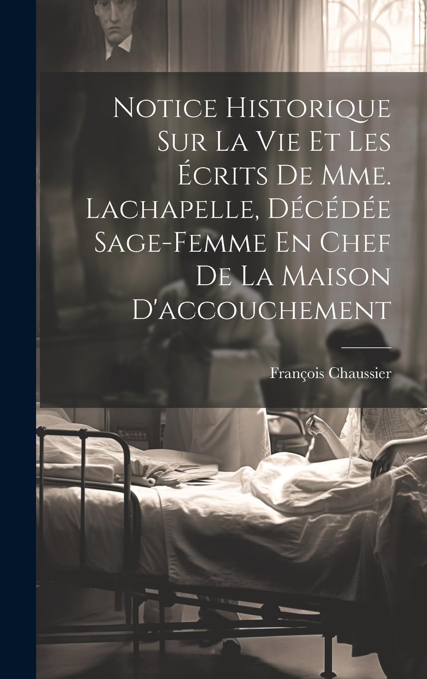 Notice Historique Sur La Vie Et Les Écrits De Mme. Lachapelle, Décédée Sage-femme En Chef De La Maison D'accouchement Science Books