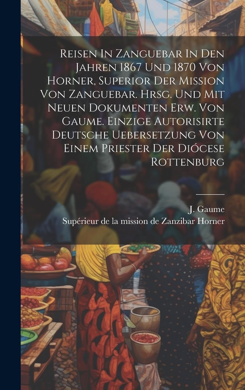 Reisen In Zanguebar In Den Jahren 1867 Und 1870 Von Horner, Superior Der Mission Von Zanguebar. Hrsg. Und Mit Neuen Dokumenten Erw. Von Gaume. Einzige ... Von Einem Priester Der Diócese Rottenburg Leisure, Home & Garden