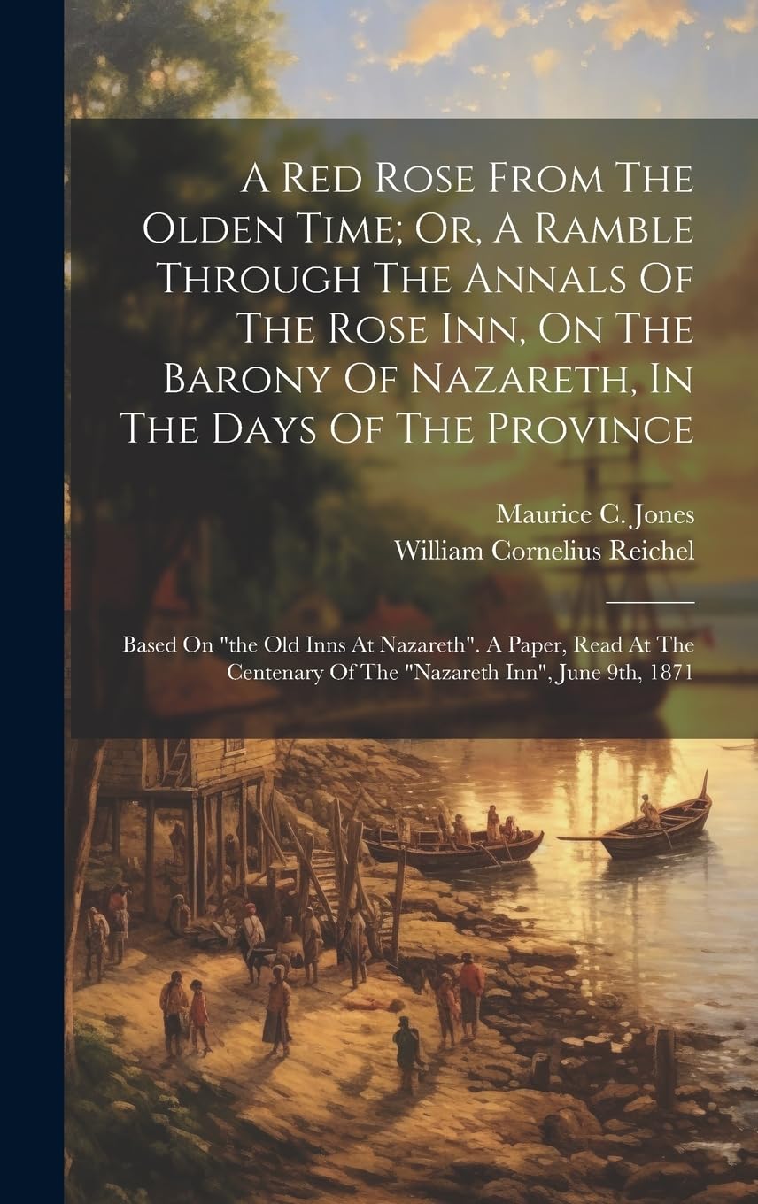 A Red Rose From The Olden Time; Or, A Ramble Through The Annals Of The Rose Inn, On The Barony Of Nazareth, In The Days Of The Province: Based On "the ... Of The "nazareth Inn", June 9th, 1871 Politics & History