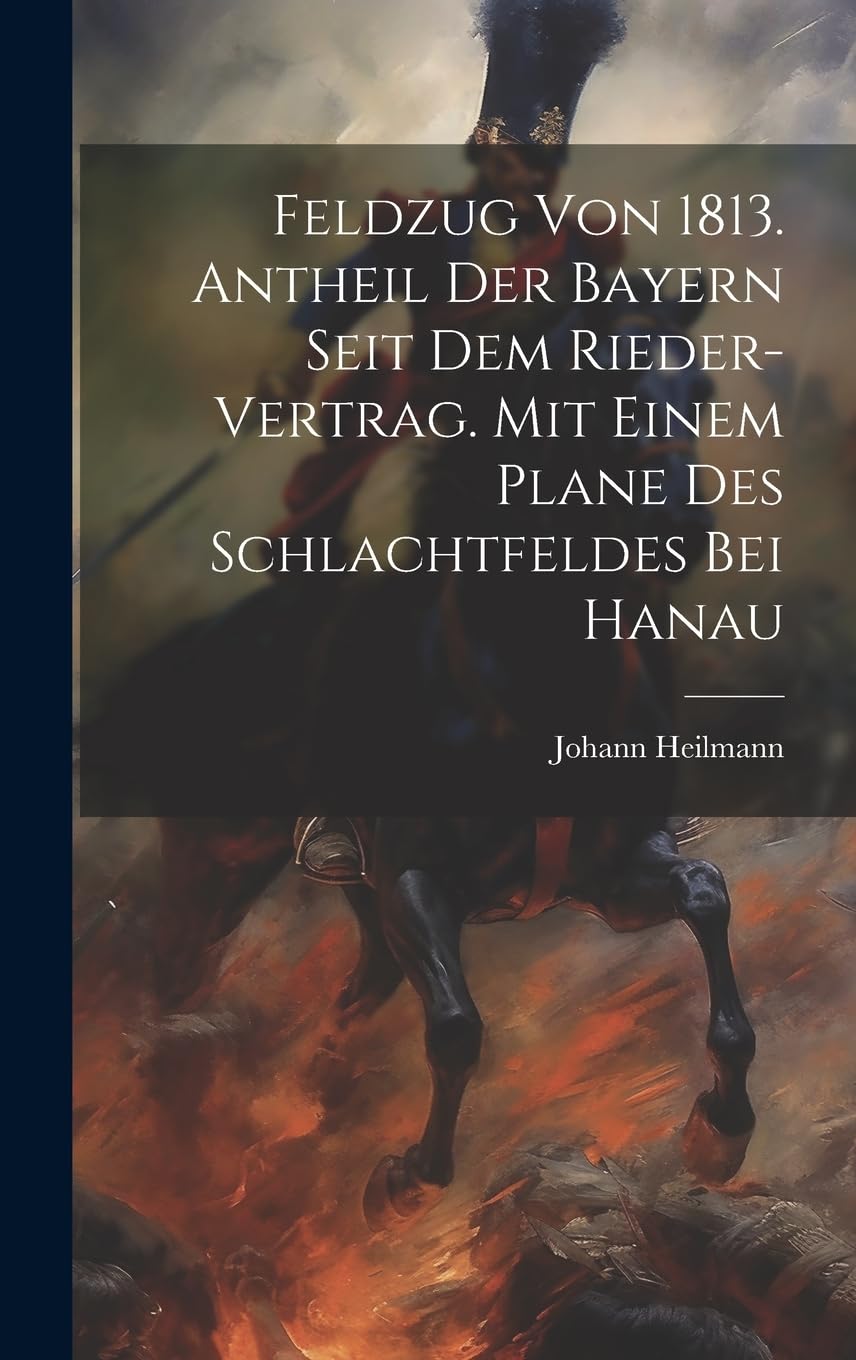 Feldzug von 1813. Antheil der Bayern seit dem Rieder-Vertrag. Mit einem Plane des Schlachtfeldes bei Hanau Politics & History