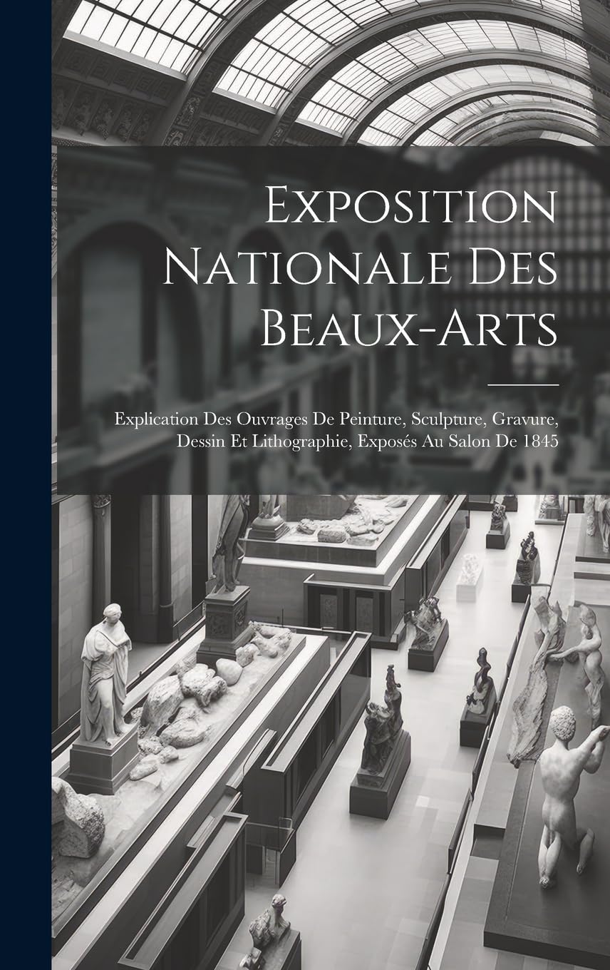 Exposition Nationale Des Beaux-arts: Explication Des Ouvrages De Peinture, Sculpture, Gravure, Dessin Et Lithographie, Exposés Au Salon De 1845 Film, Art & Culture