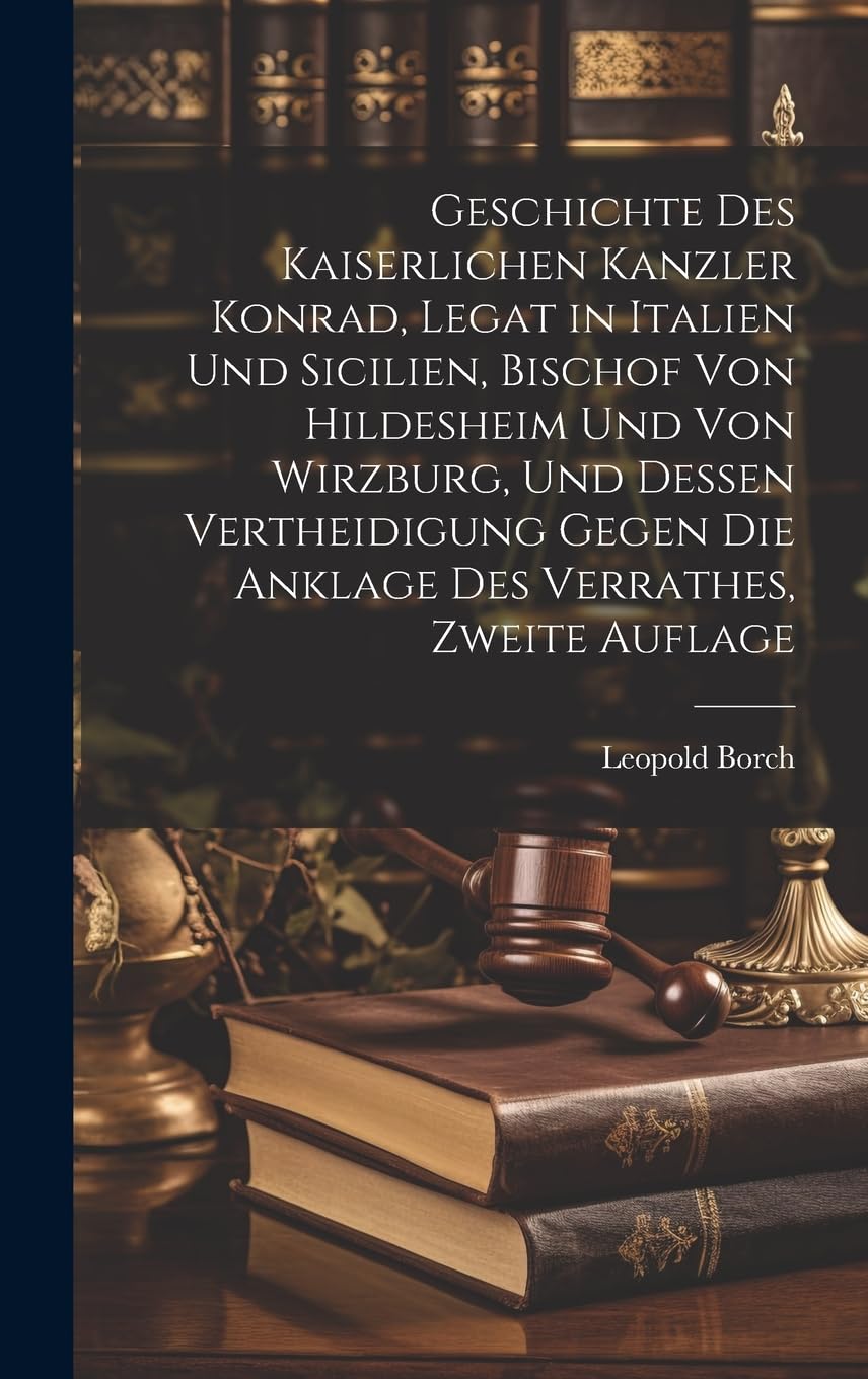 Geschichte des Kaiserlichen Kanzler Konrad, Legat in Italien und Sicilien, Bischof von Hildesheim und von Wirzburg, und Dessen Vertheidigung gegen die Anklage des Verrathes, Zweite Auflage Law