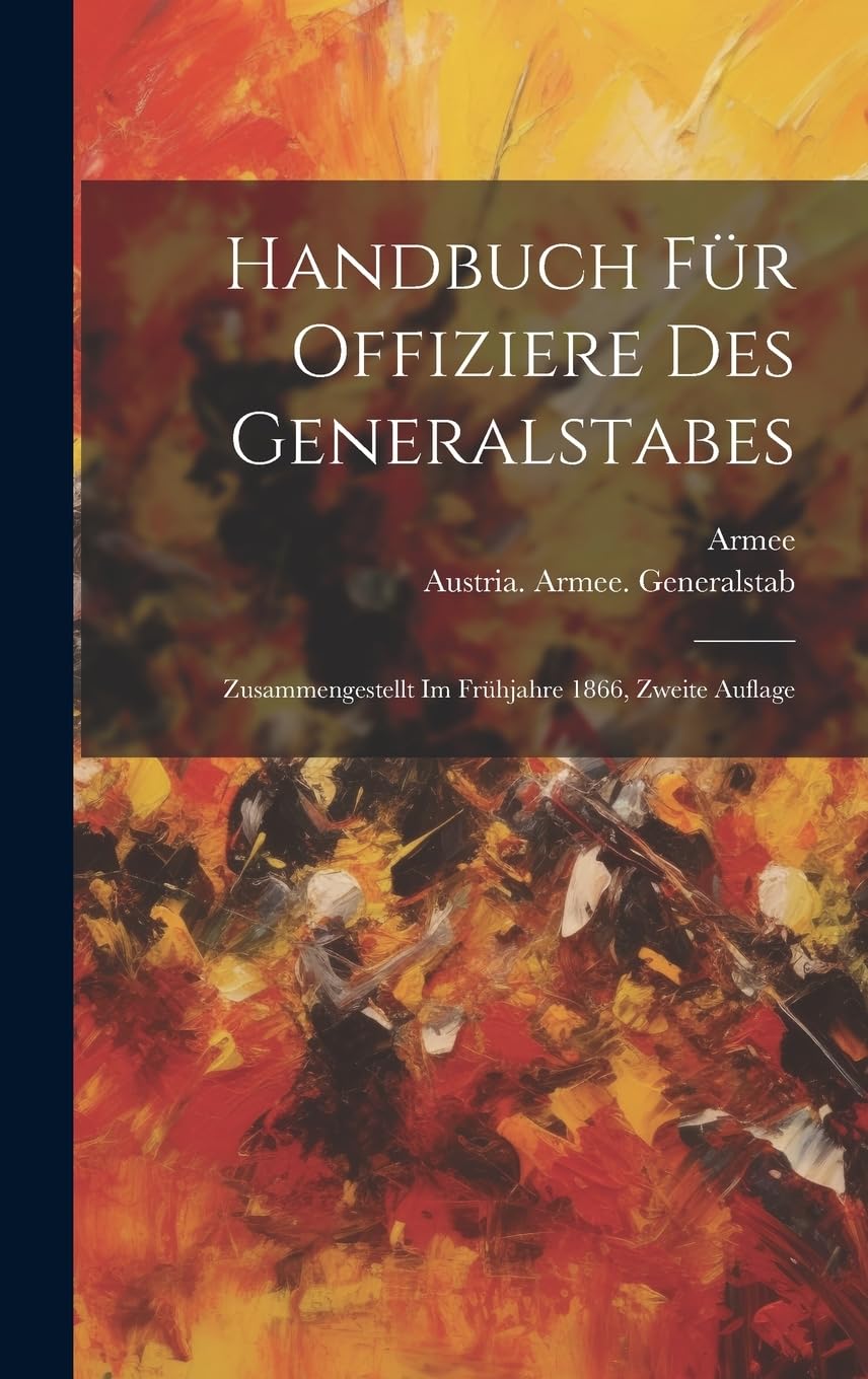 Handbuch für Offiziere des Generalstabes: Zusammengestellt im Frühjahre 1866, Zweite Auflage Politics & History