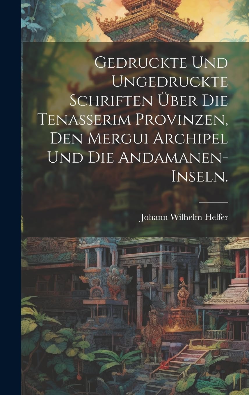 Gedruckte und ungedruckte Schriften über die Tenasserim Provinzen, den Mergui Archipel und die Andamanen-Inseln. Politics & History