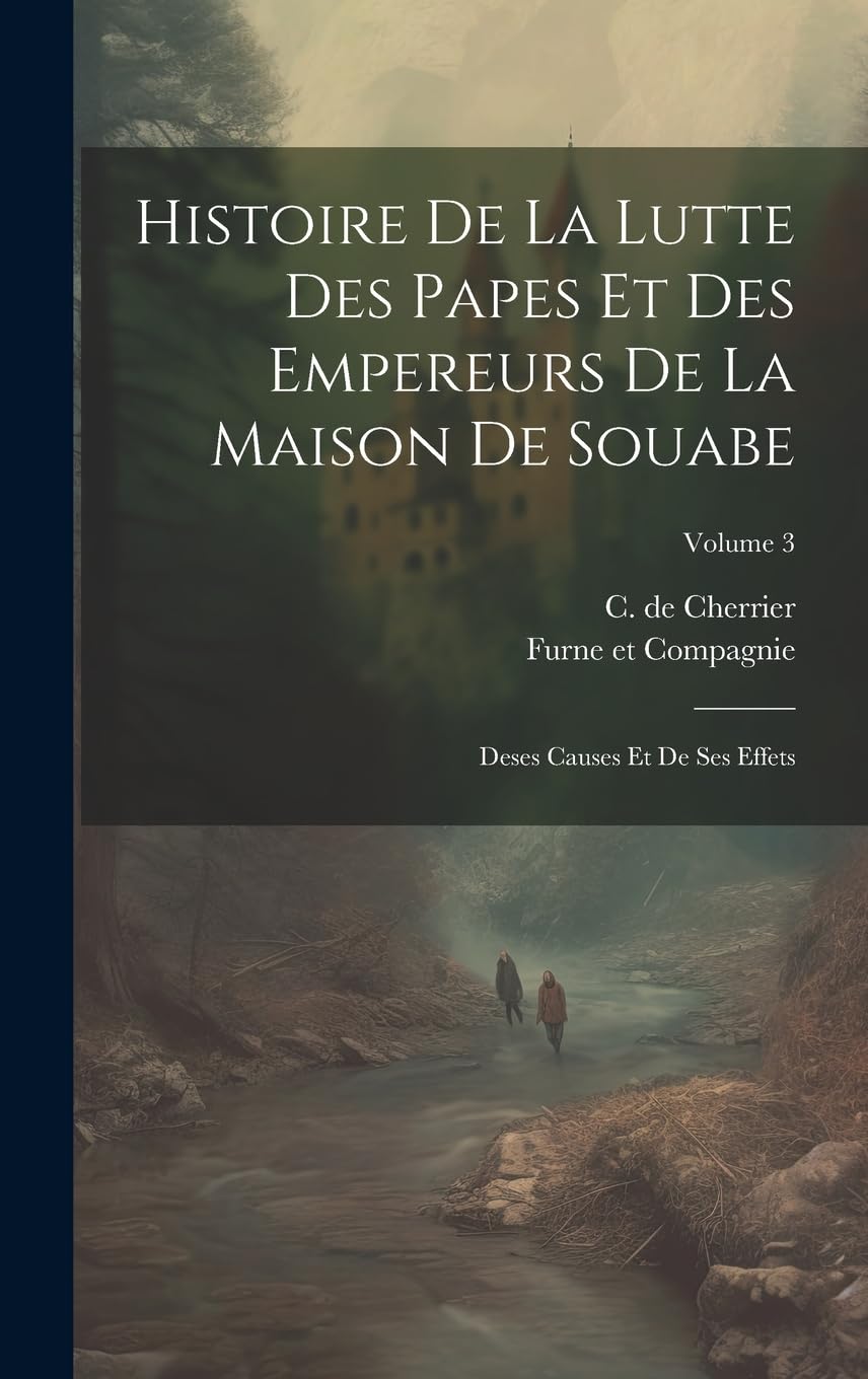 Histoire De La Lutte Des Papes Et Des Empereurs De La Maison De Souabe: Deses Causes Et De Ses Effets; Volume 3 Politics & History